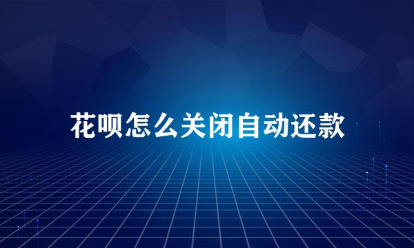 花呗怎么关闭自动还款