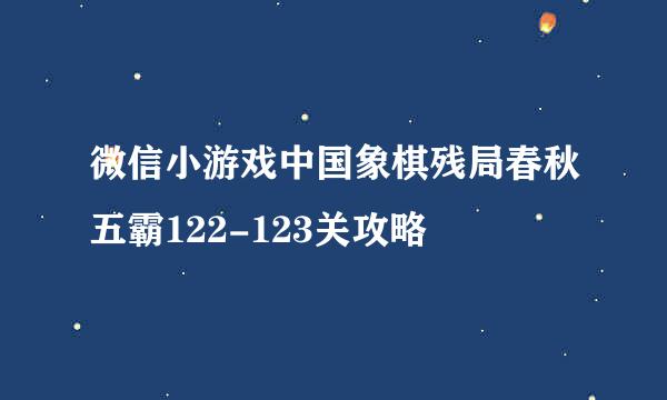 微信小游戏中国象棋残局春秋五霸122-123关攻略