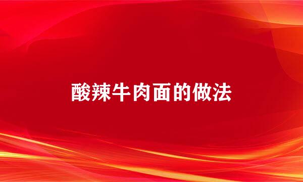 酸辣牛肉面的做法
