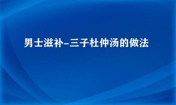 男士滋补-三子杜仲汤的做法