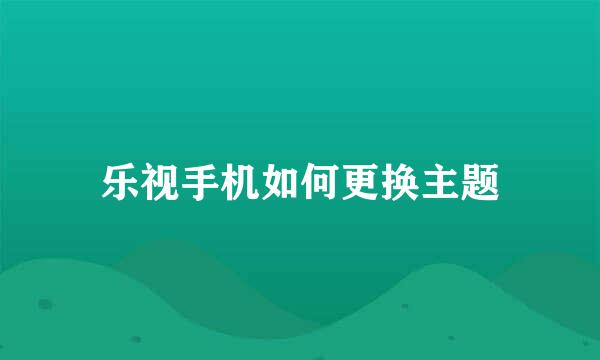 乐视手机如何更换主题