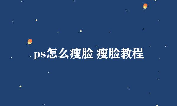 ps怎么瘦脸 瘦脸教程