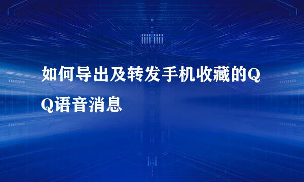 如何导出及转发手机收藏的QQ语音消息