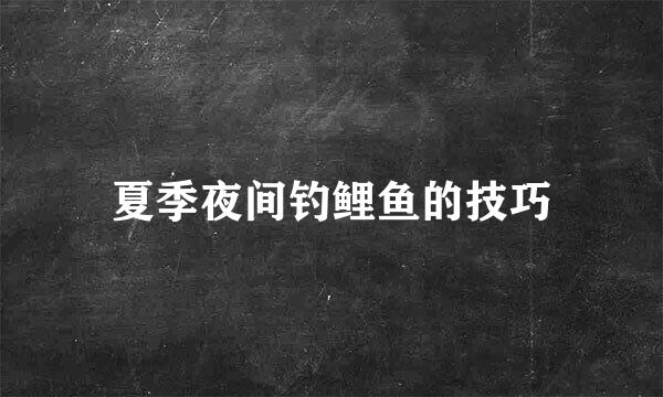夏季夜间钓鲤鱼的技巧