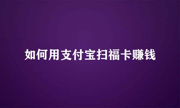 如何用支付宝扫福卡赚钱