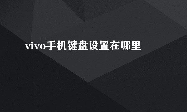 vivo手机键盘设置在哪里