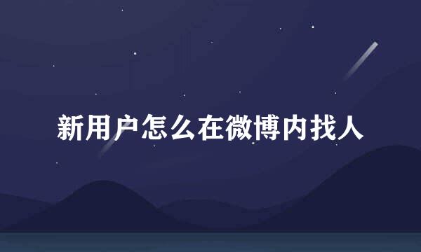 新用户怎么在微博内找人