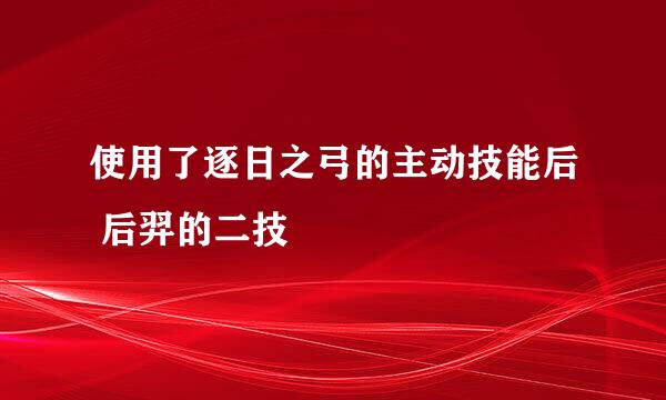 使用了逐日之弓的主动技能后 后羿的二技