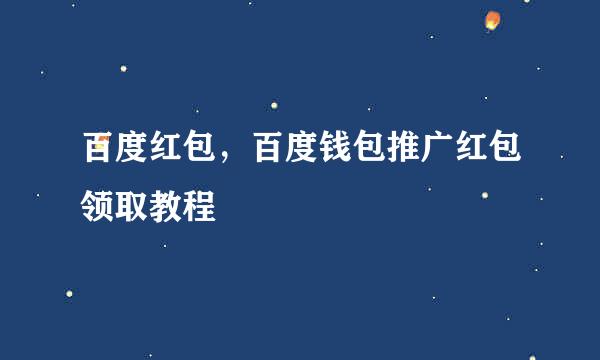 百度红包，百度钱包推广红包领取教程