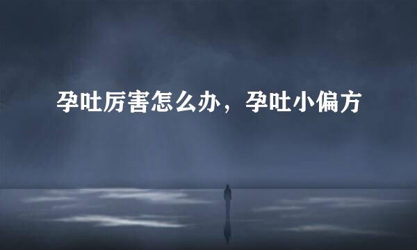 孕吐厉害怎么办，孕吐小偏方