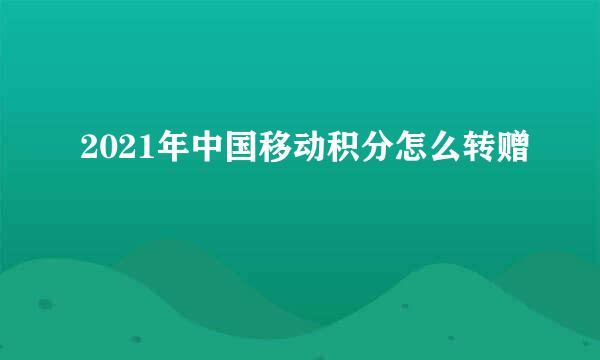 2021年中国移动积分怎么转赠