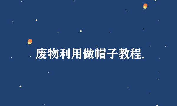 废物利用做帽子教程