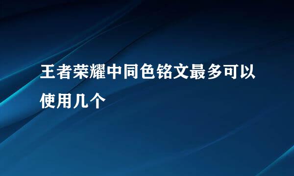 王者荣耀中同色铭文最多可以使用几个
