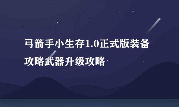 弓箭手小生存1.0正式版装备攻略武器升级攻略