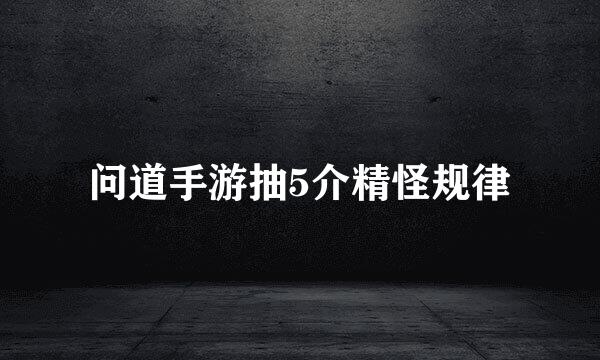 问道手游抽5介精怪规律