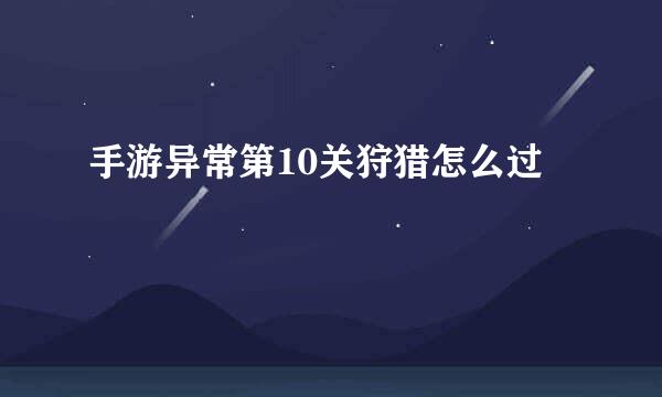 手游异常第10关狩猎怎么过