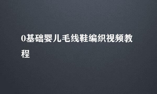 0基础婴儿毛线鞋编织视频教程