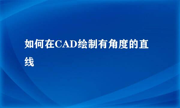 如何在CAD绘制有角度的直线