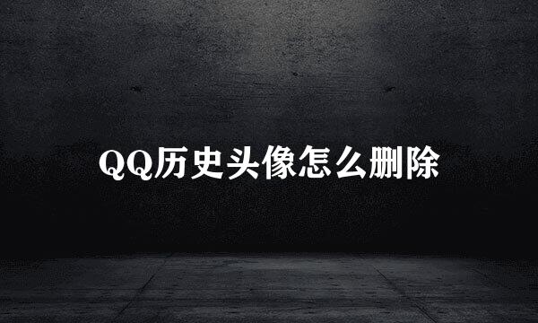 QQ历史头像怎么删除