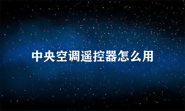 中央空调遥控器怎么用