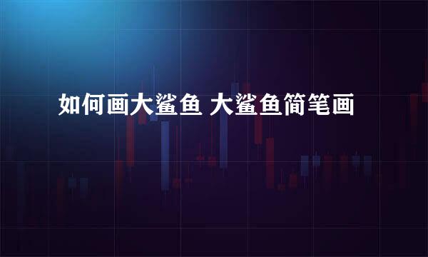 如何画大鲨鱼 大鲨鱼简笔画