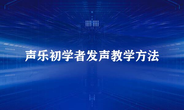 声乐初学者发声教学方法