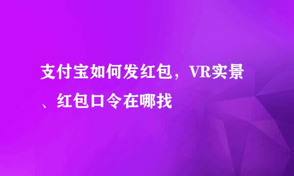 支付宝如何发红包，VR实景、红包口令在哪找
