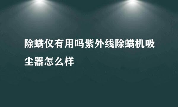 除螨仪有用吗紫外线除螨机吸尘器怎么样