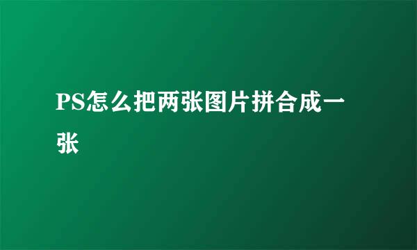 PS怎么把两张图片拼合成一张