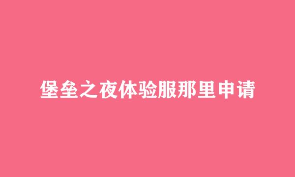 堡垒之夜体验服那里申请