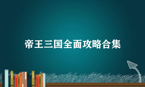 帝王三国全面攻略合集