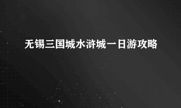 无锡三国城水浒城一日游攻略