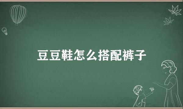 豆豆鞋怎么搭配裤子