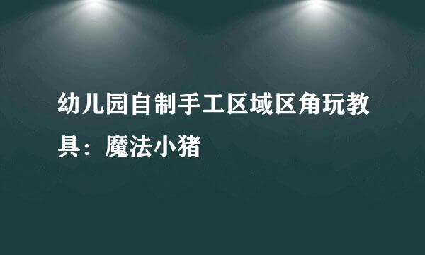 幼儿园自制手工区域区角玩教具：魔法小猪