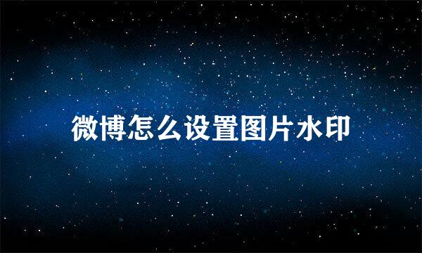 微博怎么设置图片水印