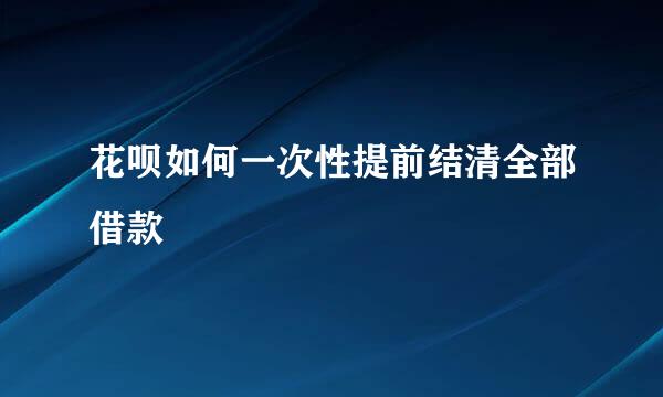 花呗如何一次性提前结清全部借款