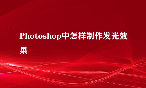 Photoshop中怎样制作发光效果