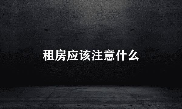租房应该注意什么