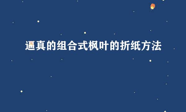 逼真的组合式枫叶的折纸方法