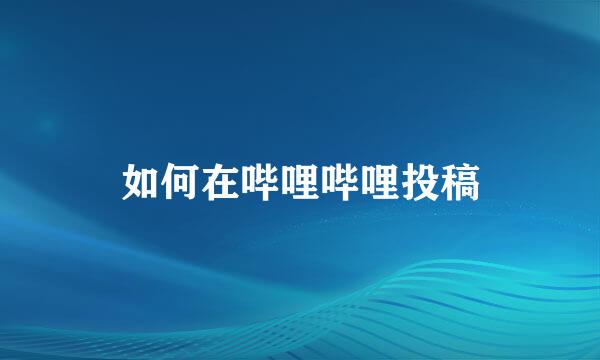 如何在哔哩哔哩投稿