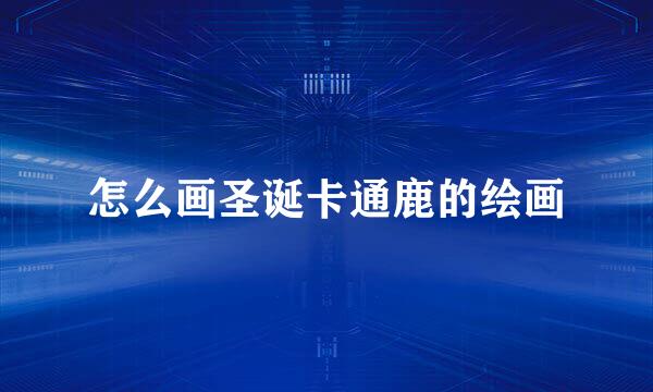 怎么画圣诞卡通鹿的绘画