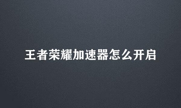 王者荣耀加速器怎么开启