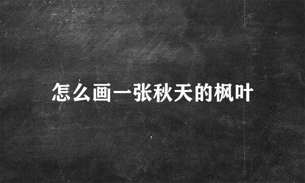 怎么画一张秋天的枫叶
