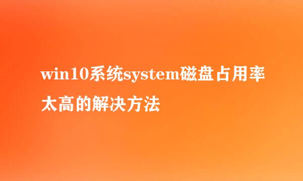 win10系统system磁盘占用率太高的解决方法