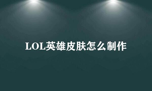 LOL英雄皮肤怎么制作