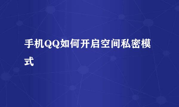 手机QQ如何开启空间私密模式