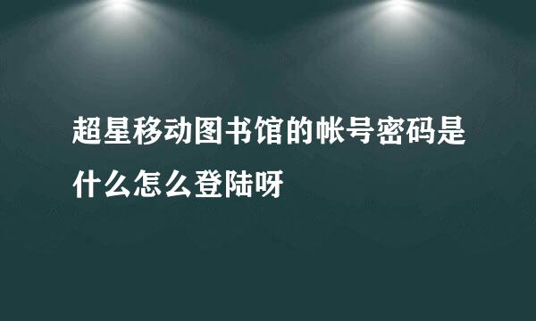 超星移动图书馆的帐号密码是什么怎么登陆呀