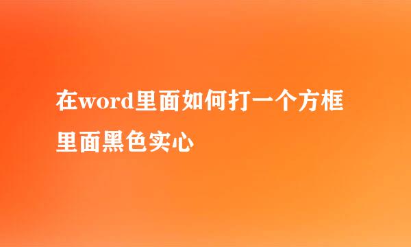 在word里面如何打一个方框里面黑色实心