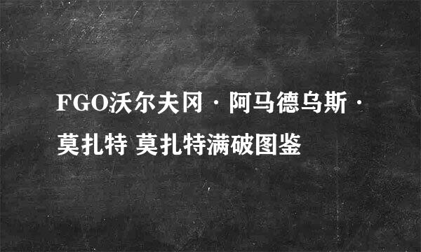 FGO沃尔夫冈·阿马德乌斯·莫扎特 莫扎特满破图鉴