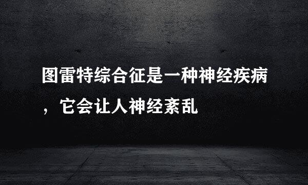 图雷特综合征是一种神经疾病，它会让人神经紊乱